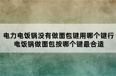 电力电饭锅没有做面包键用哪个键行 电饭锅做面包按哪个键最合适